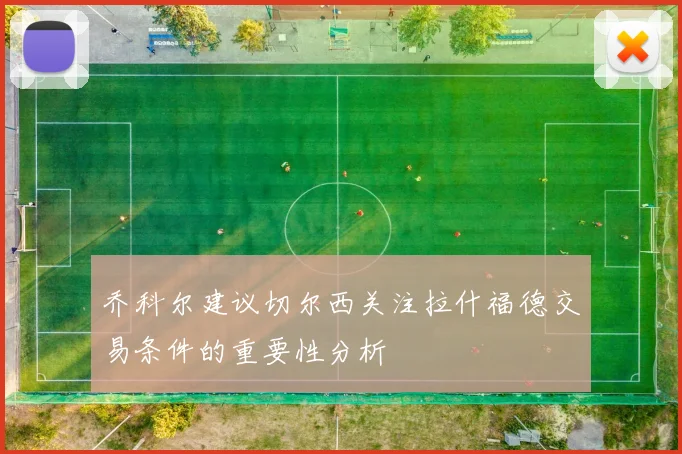 乔科尔建议切尔西关注拉什福德交易条件的重要性分析