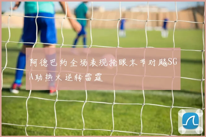 阿德巴约全场表现抢眼末节对飚SGA助热火逆转雷霆