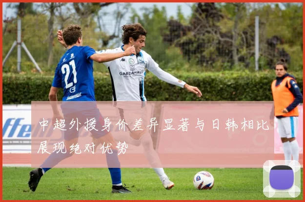 中超外援身价差异显著与日韩相比展现绝对优势