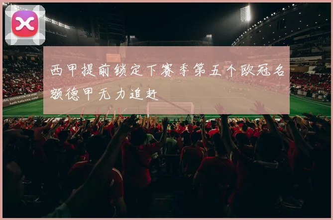 西甲提前锁定下赛季第五个欧冠名额德甲无力追赶
