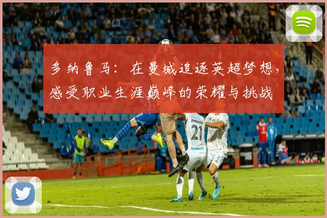 多纳鲁马：在曼城追逐英超梦想，感受职业生涯巅峰的荣耀与挑战