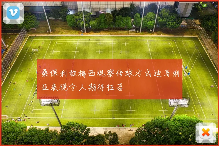 桑保利称梅西观察传球方式迪马利亚表现令人期待征召